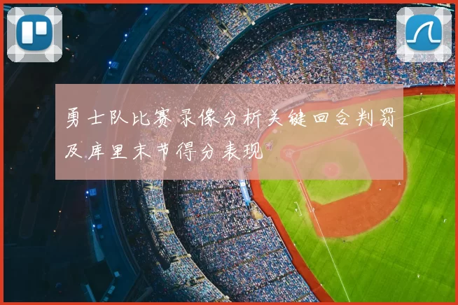 勇士队比赛录像分析关键回合判罚及库里末节得分表现