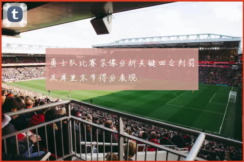 勇士队比赛录像分析关键回合判罚及库里末节得分表现