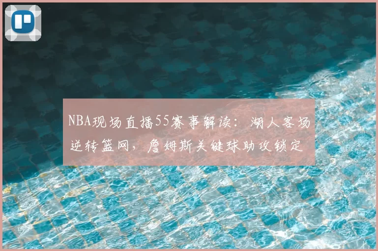 NBA现场直播55赛事解读：湖人客场逆转篮网，詹姆斯关键球助攻锁定胜局