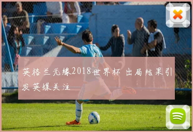 英格兰无缘2018世界杯 出局结果引发英媒关注