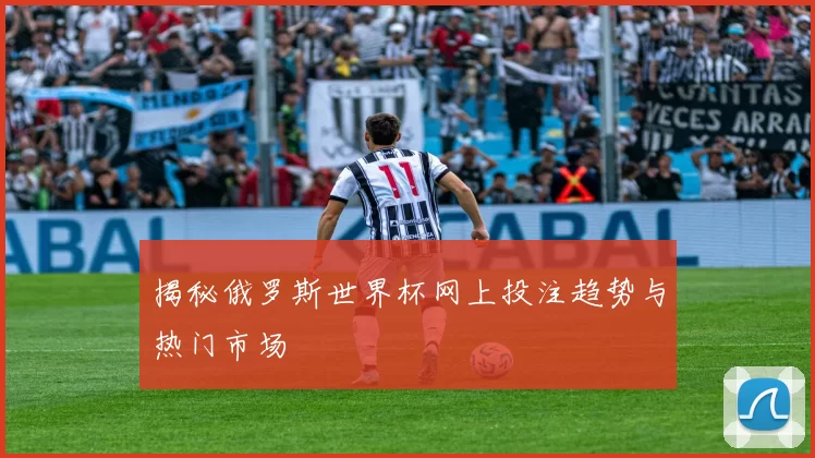 揭秘俄罗斯世界杯网上投注趋势与热门市场