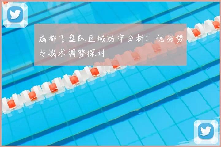 成都飞盘队区域防守分析：优劣势与战术调整探讨
