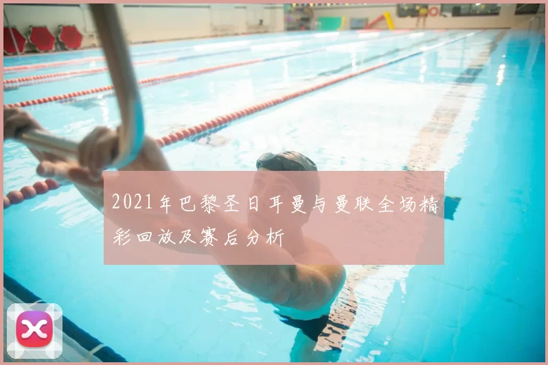 2021年巴黎圣日耳曼与曼联全场精彩回放及赛后分析