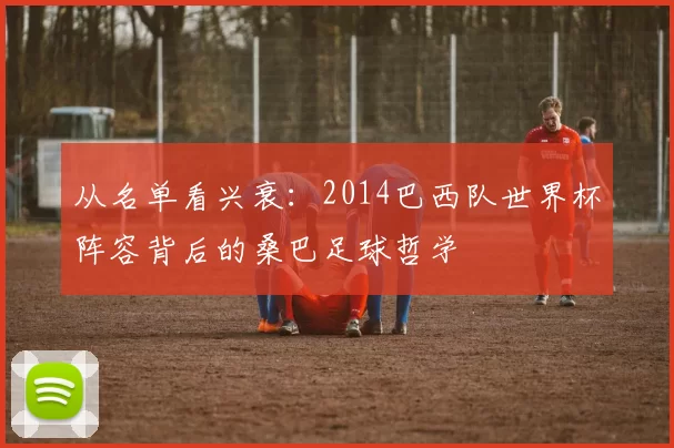 从名单看兴衰:2014巴西队世界杯阵容背后的桑巴足球哲学