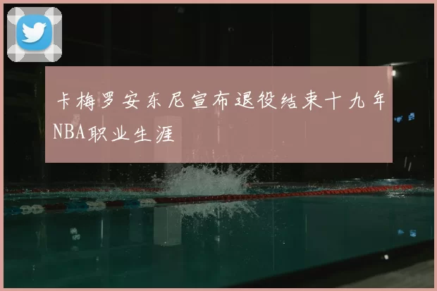 卡梅罗安东尼宣布退役结束十九年NBA职业生涯