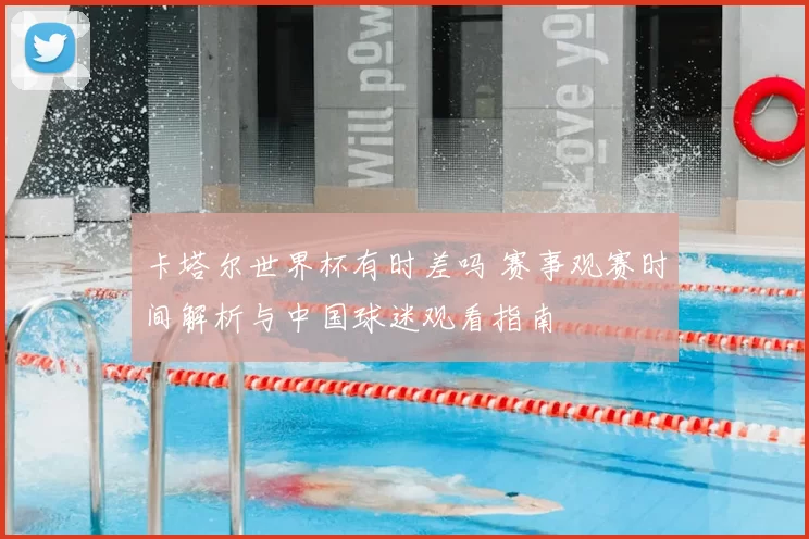 卡塔尔世界杯有时差吗 赛事观赛时间解析与中国球迷观看指南
