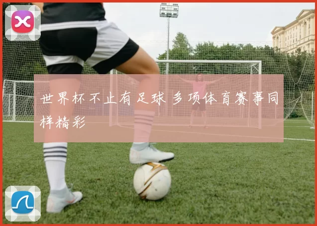 世界杯不止有足球 多项体育赛事同样精彩
