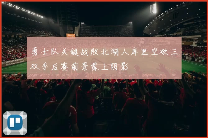 勇士队关键战败北湖人库里空砍三双季后赛前景蒙上阴影