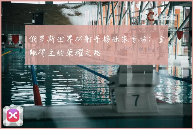 俄罗斯世界杯射手榜独家专访:金靴得主的荣耀之路