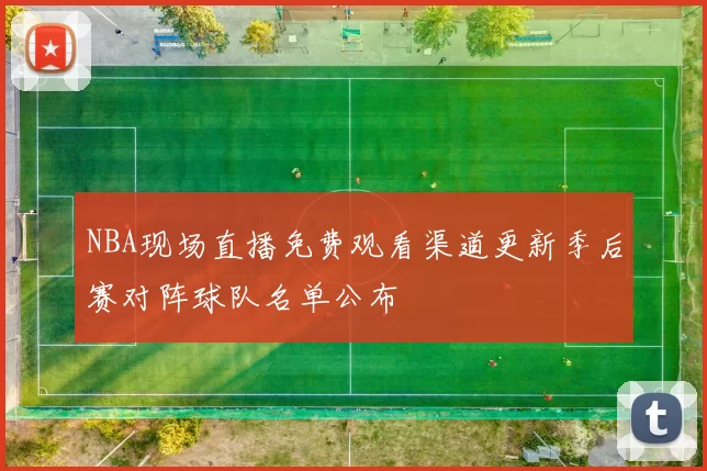 NBA现场直播免费观看渠道更新季后赛对阵球队名单公布