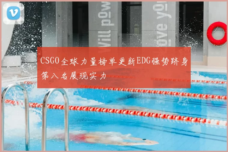 CSGO全球力量榜单更新EDG强势跻身第八名展现实力