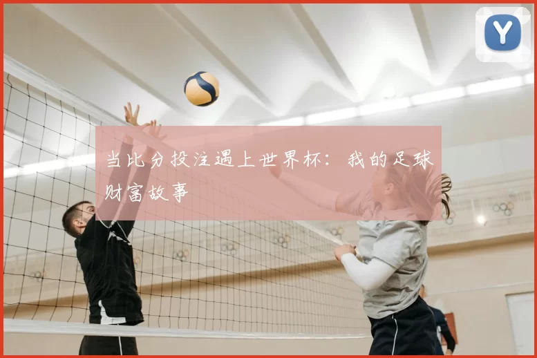 当比分投注遇上世界杯:我的足球财富故事