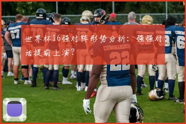 世界杯16强对阵形势分析：强强对话提前上演？