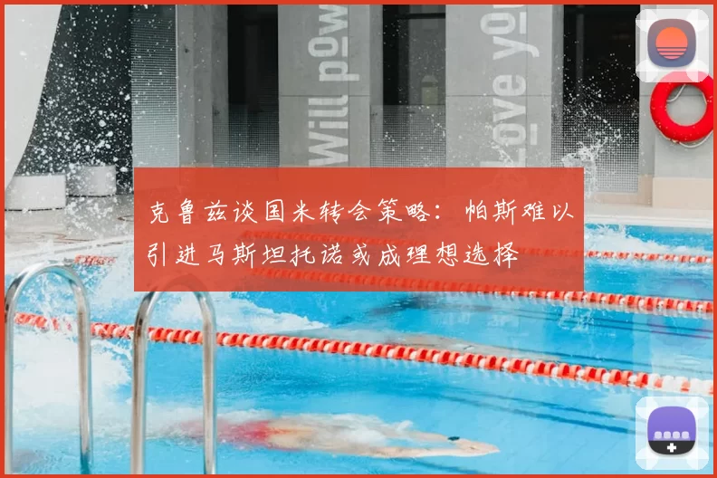 克鲁兹谈国米转会策略：帕斯难以引进马斯坦托诺或成理想选择
