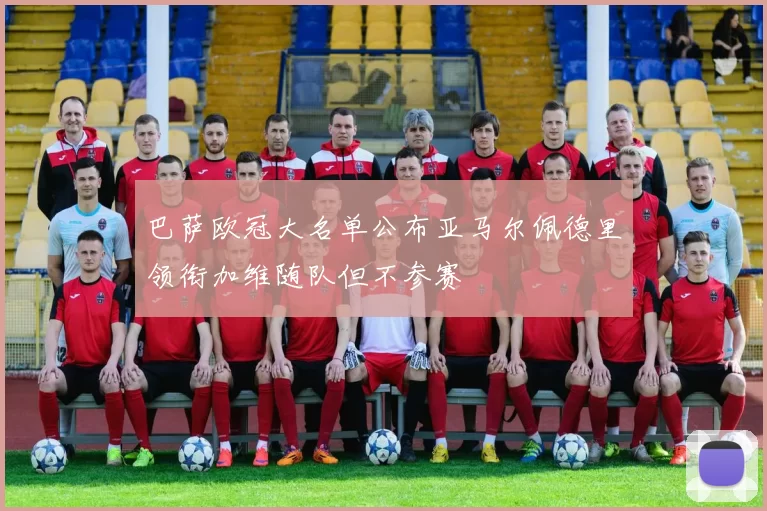 巴萨欧冠大名单公布亚马尔佩德里领衔加维随队但不参赛