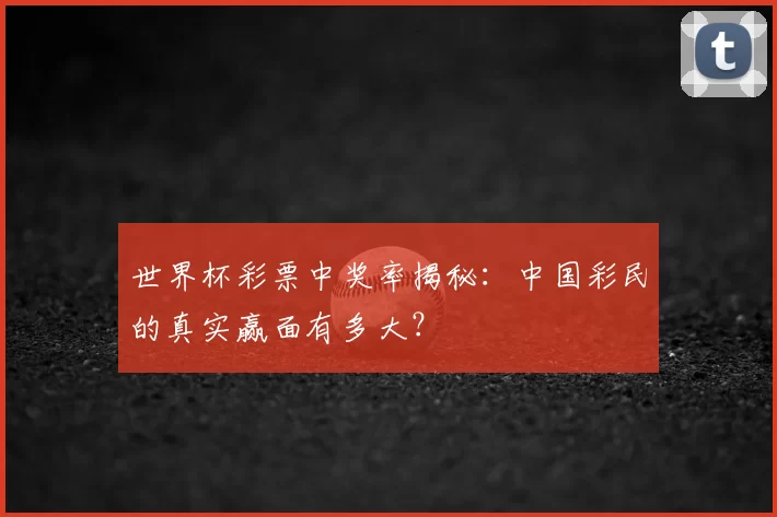 世界杯彩票中奖率揭秘：中国彩民的真实赢面有多大？