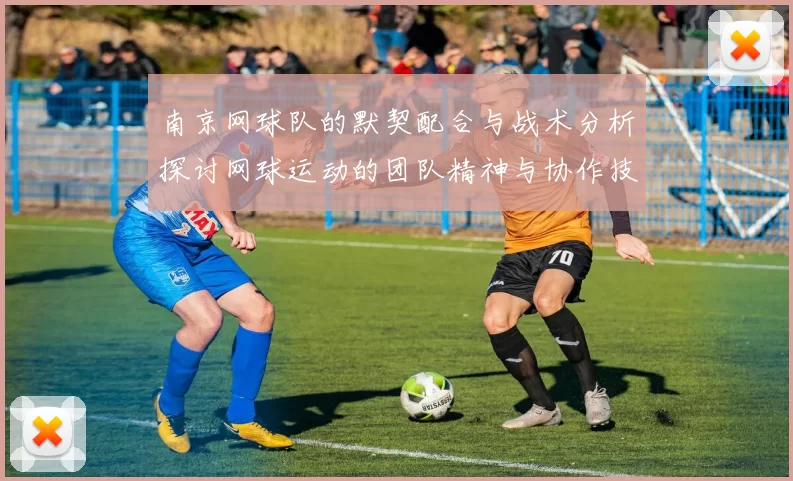 南京网球队的默契配合与战术分析探讨网球运动的团队精神与协作技巧