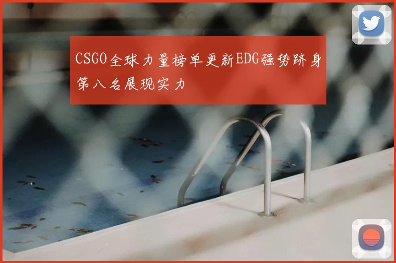 CSGO全球力量榜单更新EDG强势跻身第八名展现实力