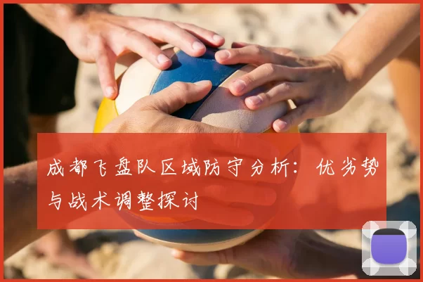 成都飞盘队区域防守分析:优劣势与战术调整探讨