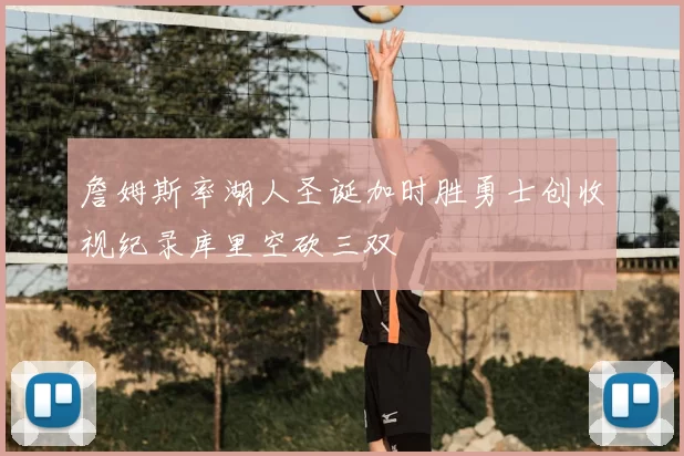 詹姆斯率湖人圣诞加时胜勇士创收视纪录库里空砍三双