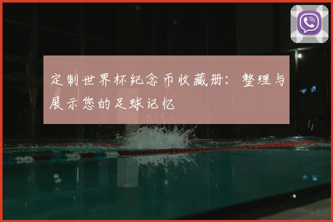 定制世界杯纪念币收藏册：整理与展示您的足球记忆