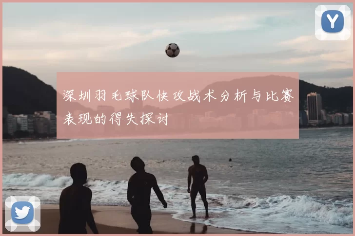 深圳羽毛球队快攻战术分析与比赛表现的得失探讨