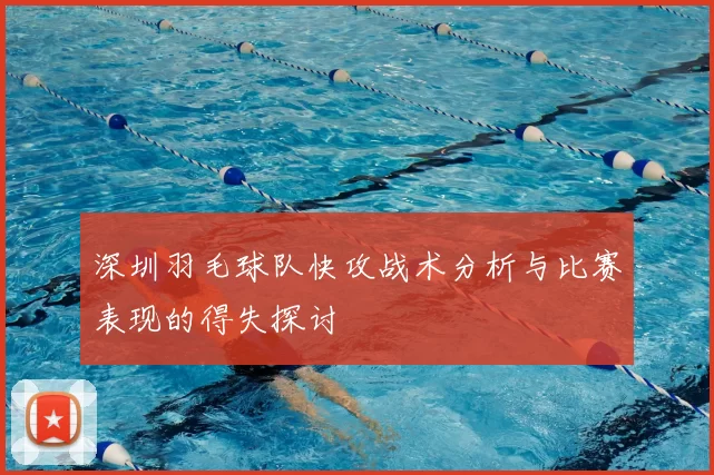深圳羽毛球队快攻战术分析与比赛表现的得失探讨
