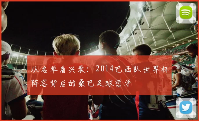 从名单看兴衰：2014巴西队世界杯阵容背后的桑巴足球哲学