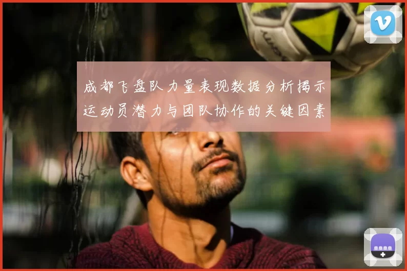 成都飞盘队力量表现数据分析揭示运动员潜力与团队协作的关键因素