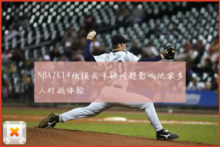 NBA2K14线模式卡顿问题影响玩家多人对战体验