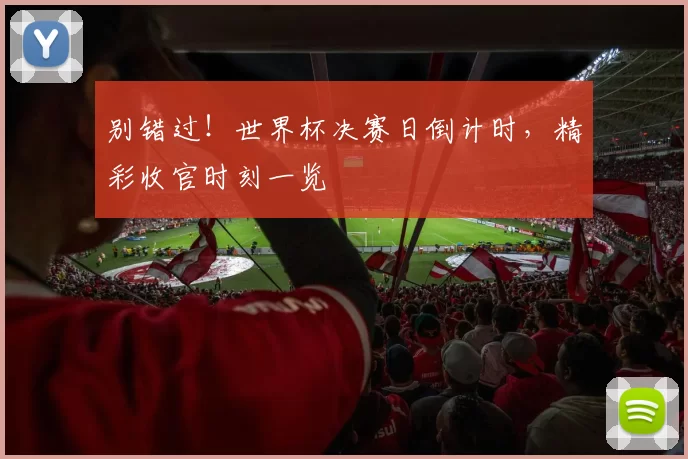 别错过!世界杯决赛日倒计时,精彩收官时刻一览