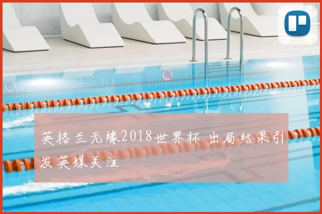 英格兰无缘2018世界杯 出局结果引发英媒关注