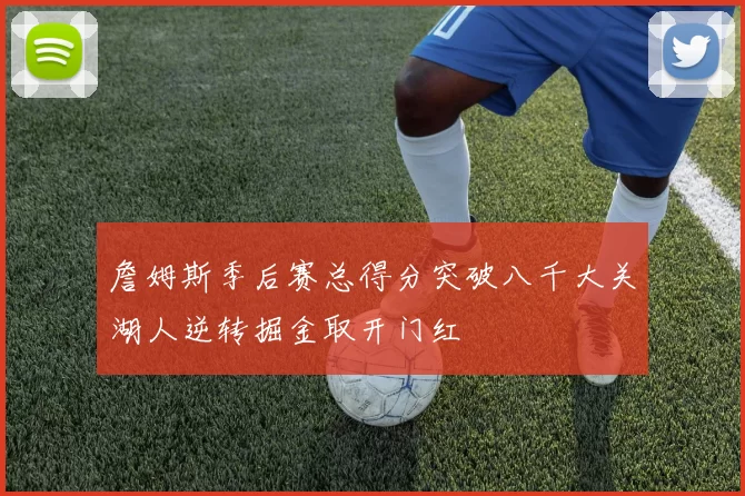 詹姆斯季后赛总得分突破八千大关湖人逆转掘金取开门红