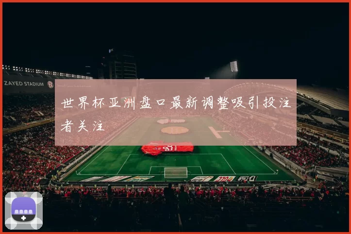 世界杯亚洲盘口最新调整吸引投注者关注