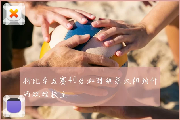 科比季后赛40分加时绝杀太阳纳什两双难救主