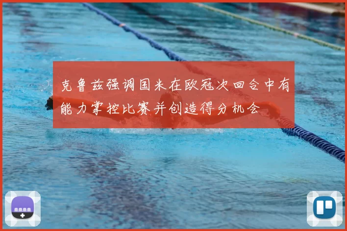 克鲁兹强调国米在欧冠次回合中有能力掌控比赛并创造得分机会