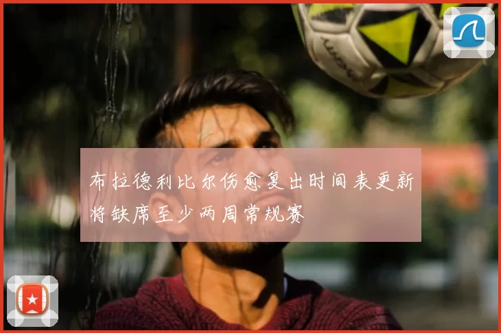 布拉德利比尔伤愈复出时间表更新将缺席至少两周常规赛