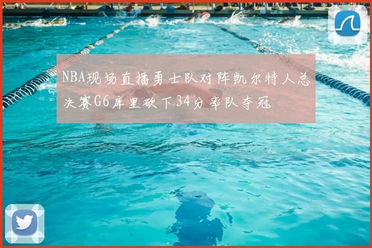 NBA现场直播勇士队对阵凯尔特人总决赛G6库里砍下34分率队夺冠