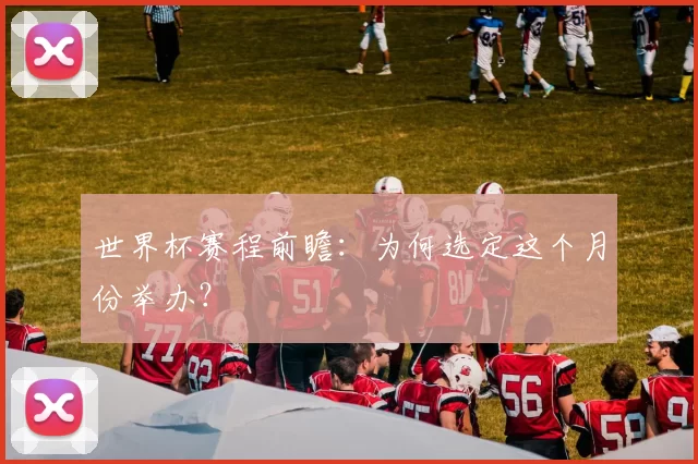 世界杯赛程前瞻：为何选定这个月份举办？