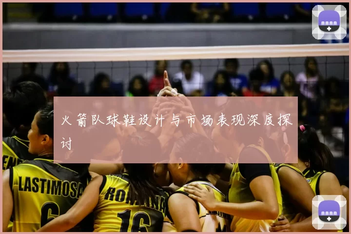 火箭队球鞋设计与市场表现深度探讨