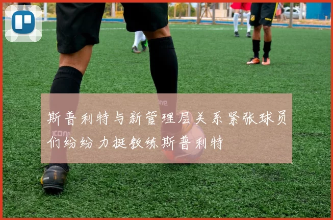 斯普利特与新管理层关系紧张球员们纷纷力挺教练斯普利特