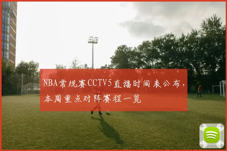 NBA常规赛CCTV5直播时间表公布,本周重点对阵赛程一览