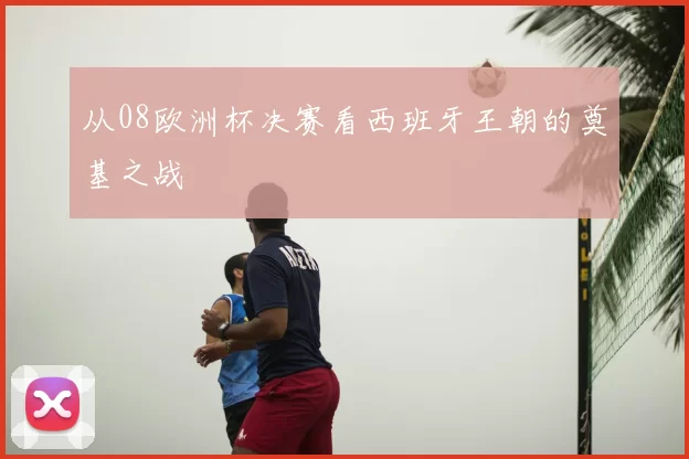 从08欧洲杯决赛看西班牙王朝的奠基之战