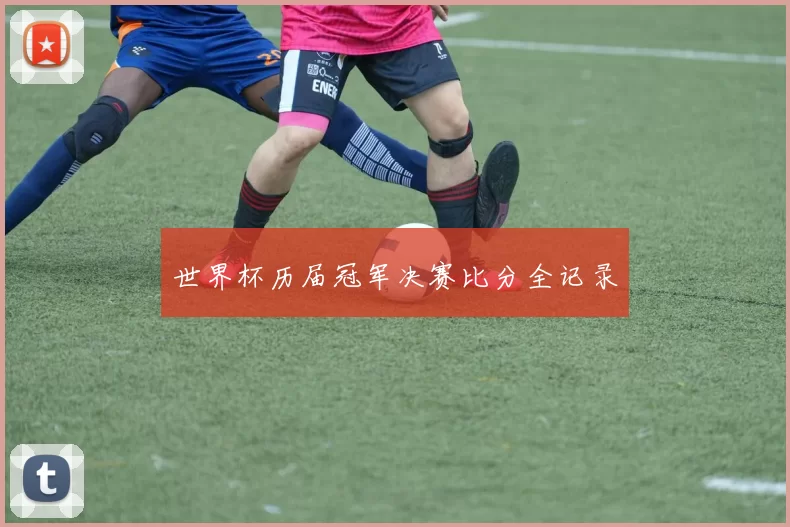 世界杯历届冠军决赛比分全记录