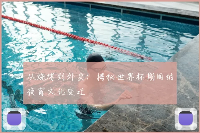从烧烤到外卖:揭秘世界杯期间的夜宵文化变迁