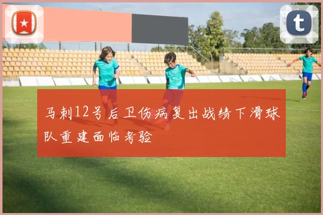 马刺12号后卫伤病复出战绩下滑球队重建面临考验