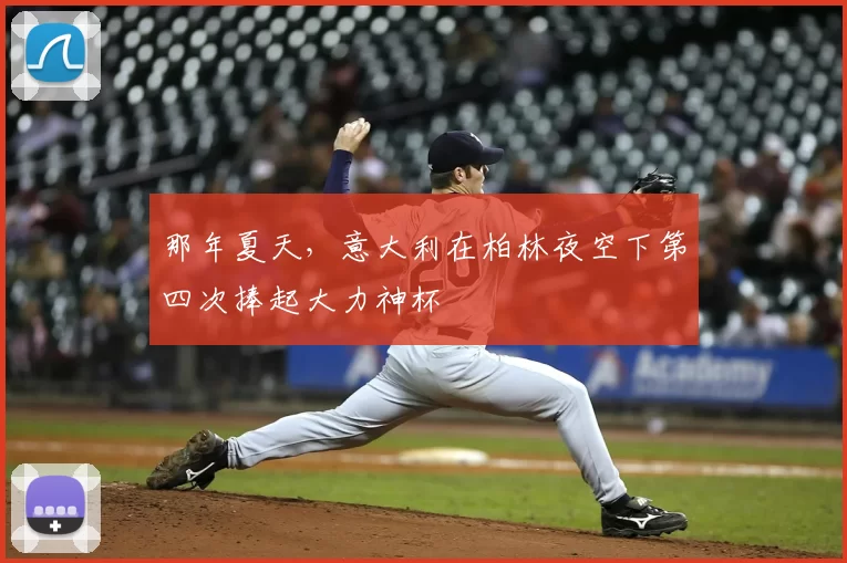 那年夏天，意大利在柏林夜空下第四次捧起大力神杯
