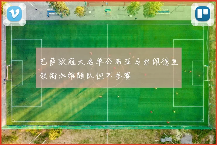 巴萨欧冠大名单公布亚马尔佩德里领衔加维随队但不参赛