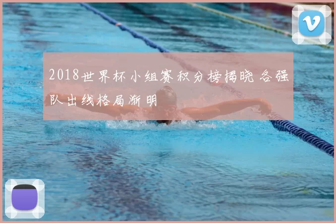 2018世界杯小组赛积分榜揭晓 各强队出线格局渐明