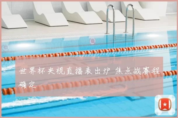 世界杯央视直播表出炉 焦点战赛程确定